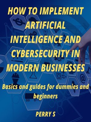 cover image of HOW TO IMPLEMENT ARTIFICIAL INTELLIGENCE AND CYBERSECURITY IN MODERN BUSINESSES